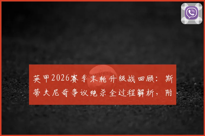 英甲2026赛季末轮升级战回顾：斯蒂夫尼奇争议绝杀全过程解析，附卢顿冲冠失败原因与英甲升级规则详细说明