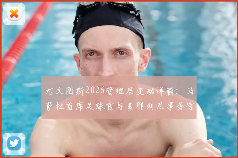 尤文图斯2026管理层变动详解：马萨拉首席足球官与基耶利尼事务官具体职责与前景展望