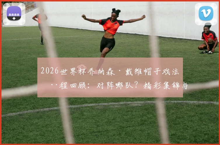 2026世界杯乔纳森·戴维帽子戏法全程回顾：对阵哪队？精彩集锦与梅西并列第二人，所属俱乐部生涯数据一览