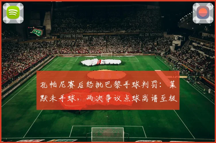 孔帕尼赛后怒批巴黎手球判罚：莱默未手球，两次争议点球离谱至极，2026赛季VAR再引争议