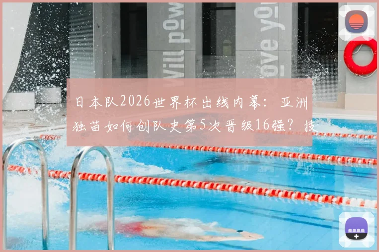 日本队2026世界杯出线内幕：亚洲独苗如何创队史第5次晋级16强？技术细节全复盘