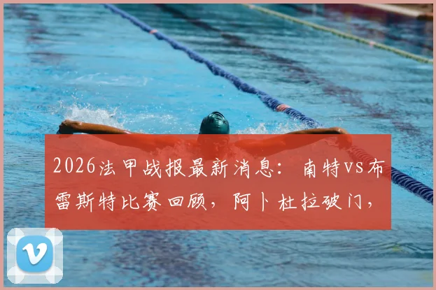 2026法甲战报最新消息：南特vs布雷斯特比赛回顾，阿卜杜拉破门，查尔多内特扳平1-1平局详情