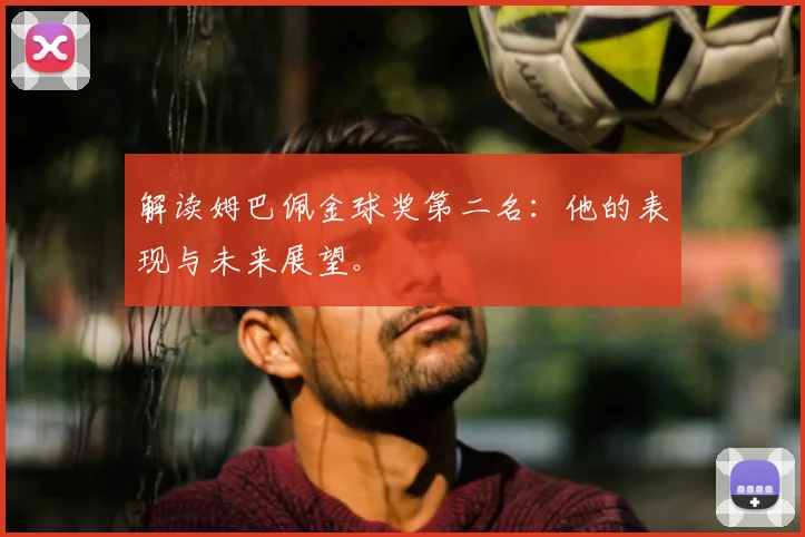 解读姆巴佩金球奖第二名：他的表现与未来展望。