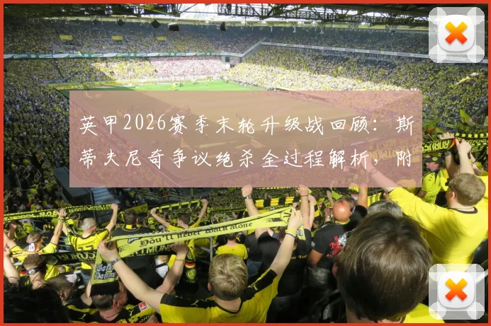 英甲2026赛季末轮升级战回顾：斯蒂夫尼奇争议绝杀全过程解析，附卢顿冲冠失败原因与英甲升级规则详细说明