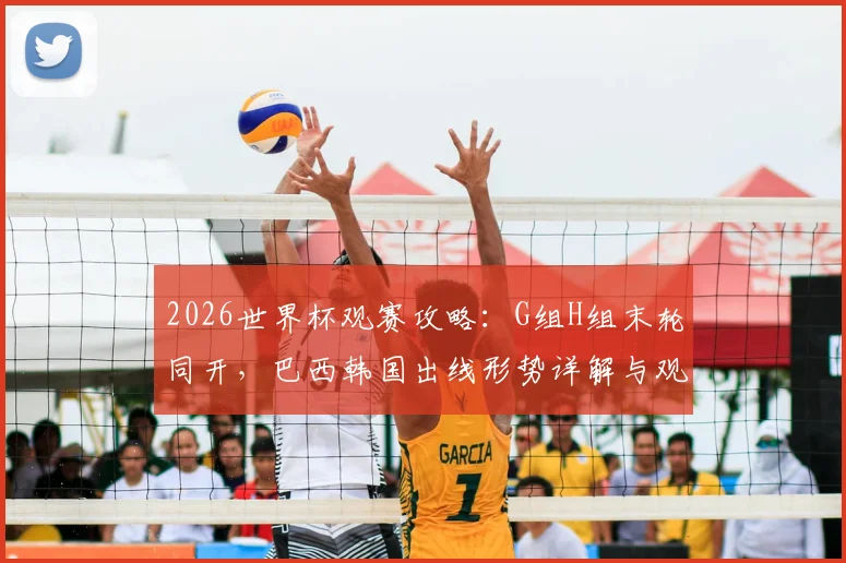 2026世界杯观赛攻略：G组H组末轮同开，巴西韩国出线形势详解与观赛时间安排指南