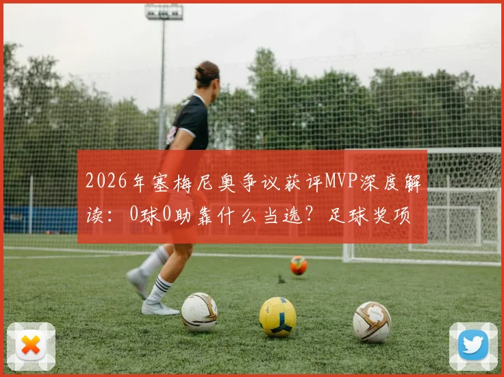 2026年塞梅尼奥争议获评MVP深度解读：0球0助靠什么当选？足球奖项评选标准引热议