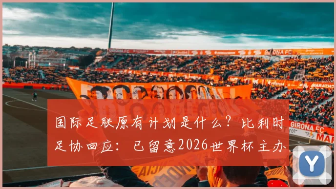 国际足联原有计划是什么？比利时足协回应：已留意2026世界杯主办权变动，将世界杯还给足球