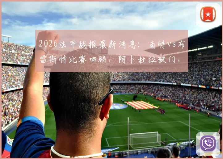 2026法甲战报最新消息：南特vs布雷斯特比赛回顾，阿卜杜拉破门，查尔多内特扳平1-1平局详情