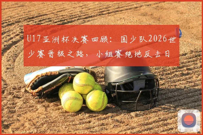 U17亚洲杯决赛回顾：国少队2026世少赛晋级之路，小组赛绝地反击日本队摘银