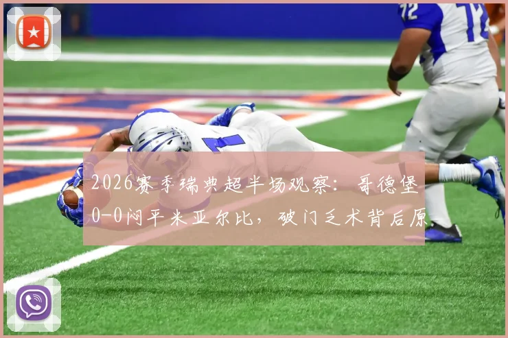2026赛季瑞典超半场观察：哥德堡0-0闷平米亚尔比，破门乏术背后原因剖析与全场走势预判