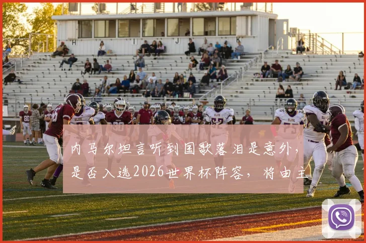 内马尔坦言听到国歌落泪是意外,是否入选2026世界杯阵容,将由主帅安切洛蒂最终定夺