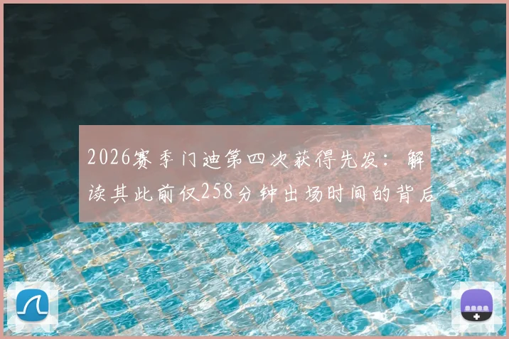 2026赛季门迪第四次获得先发：解读其此前仅258分钟出场时间的背后原因与数据