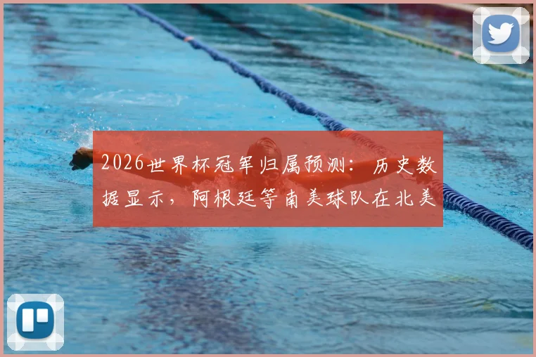2026世界杯冠军归属预测：历史数据显示，阿根廷等南美球队在北美参赛有绝对优势？