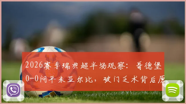 2026赛季瑞典超半场观察：哥德堡0-0闷平米亚尔比，破门乏术背后原因剖析与全场走势预判