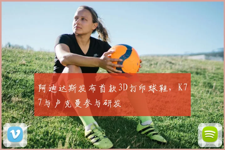 阿迪达斯发布首款3D打印球鞋，K77与卢克曼参与研发